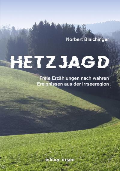 HETZJAGD: Freie Erzählungen nach wahren Ereignissen aus der Irrseeregion