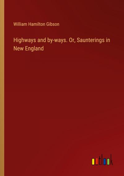 Highways and by-ways. Or, Saunterings in New England