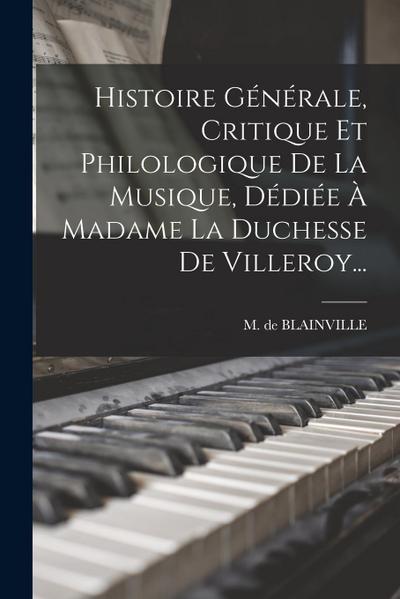 Histoire Générale, Critique Et Philologique De La Musique, Dédiée À Madame La Duchesse De Villeroy...