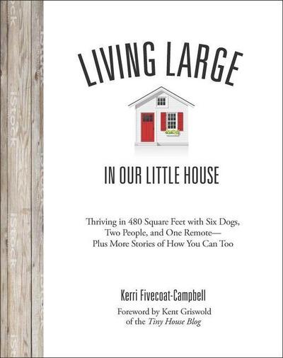 Living Large in Our Little House: Thriving in 480 Square Feet with Six Dogs, a Husband, and One Remote--Plus More Stories of How You Can Too
