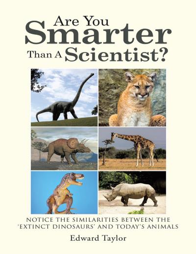 Are You Smarter Than a Scientist?: Notice the Similarities Between the ’Extinct Dinosaurs’ and Today’s Animals