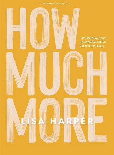 How Much More - Bible Study Book: Discovering God’s Extravagant Love in Unexpected Places
