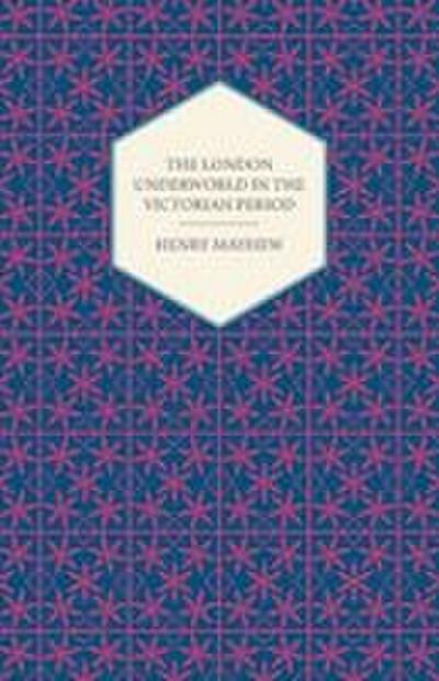 The London Underworld In The Victorian Period - Authentic First-Person Accounts By Beggars, Thieves And Prostitutes