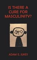 Is There A Cure For Masculinity