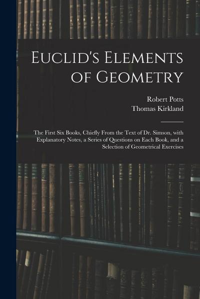 Euclid’s Elements of Geometry: the First Six Books, Chiefly From the Text of Dr. Simson, With Explanatory Notes, a Series of Questions on Each Book