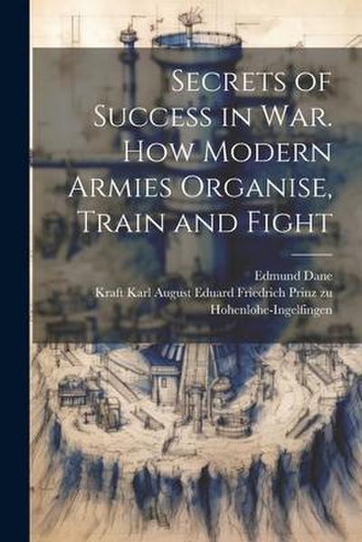 Secrets of Success in War. How Modern Armies Organise, Train and Fight