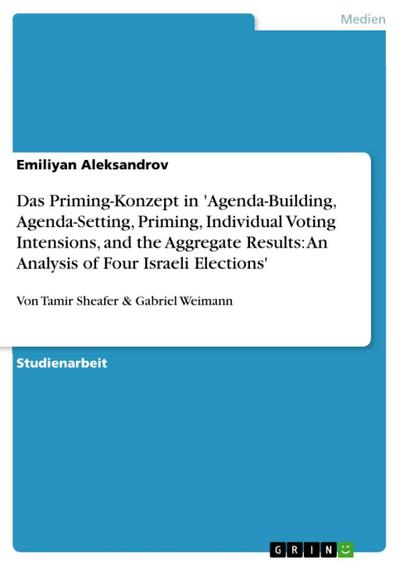 Das Priming-Konzept in ’Agenda-Building, Agenda-Setting, Priming, Individual Voting Intensions, and the Aggregate Results: An Analysis of Four Israeli Elections’ (von Tamir Sheafer & Gabriel Weimann)