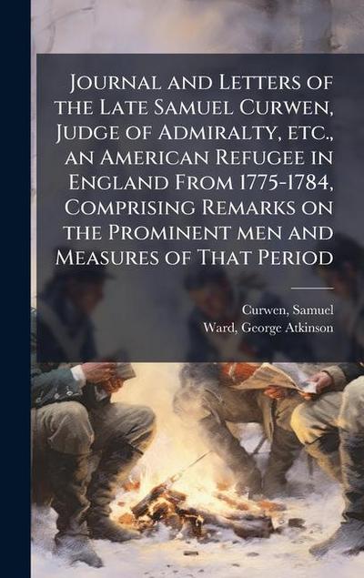Journal and Letters of the Late Samuel Curwen, Judge of Admiralty, etc., an American Refugee in England From 1775-1784, Comprising Remarks on the Prominent men and Measures of That Period