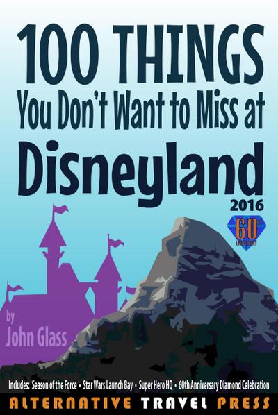100 Things You Don’t Want to Miss at Disneyland 2016 (Ultimate Unauthorized Quick Guide 2016, #1)