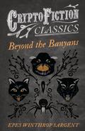 Beyond the Banyans (Cryptofiction Classics - Weird Tales of Strange Creatures)