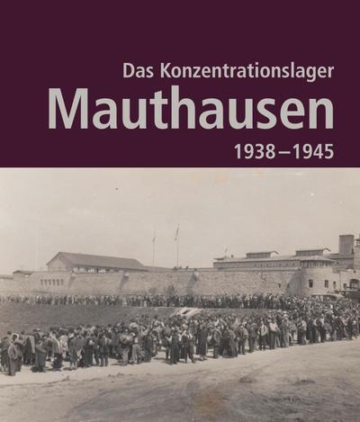 Das Konzentrationslager Mauthausen 1938 - 1945