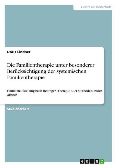 Die Familientherapie unter besonderer Berücksichtigung der systemischen Familientherapie - Doris Lindner