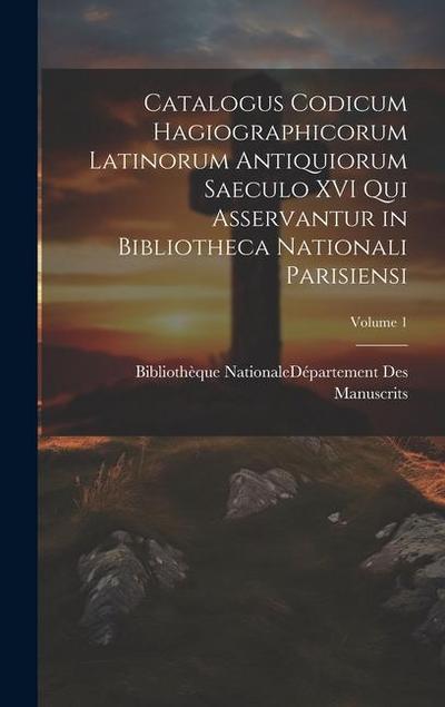 Catalogus Codicum Hagiographicorum Latinorum Antiquiorum Saeculo XVI Qui Asservantur in Bibliotheca Nationali Parisiensi; Volume 1
