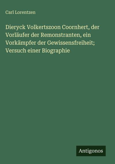 Dieryck Volkertszoon Coornhert, der Vorläufer der Remonstranten, ein Vorkämpfer der Gewissensfreiheit; Versuch einer Biographie