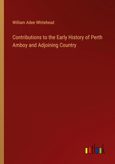 Contributions to the Early History of Perth Amboy and Adjoining Country