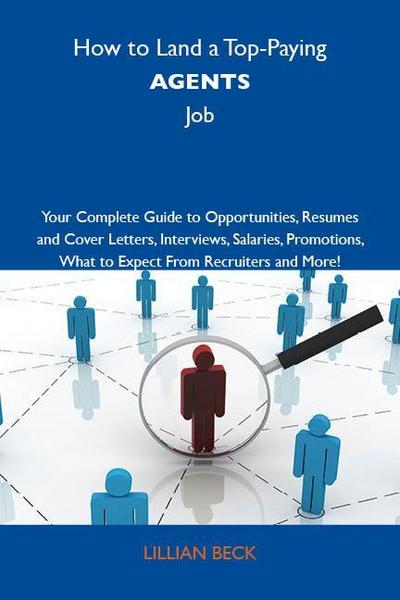 How to Land a Top-Paying Agents Job: Your Complete Guide to Opportunities, Resumes and Cover Letters, Interviews, Salaries, Promotions, What to Expect From Recruiters and More