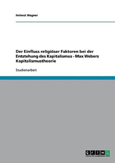 Der Einfluss religiöser Faktoren bei der Entstehung des Kapitalismus - Max Webers Kapitalismustheorie