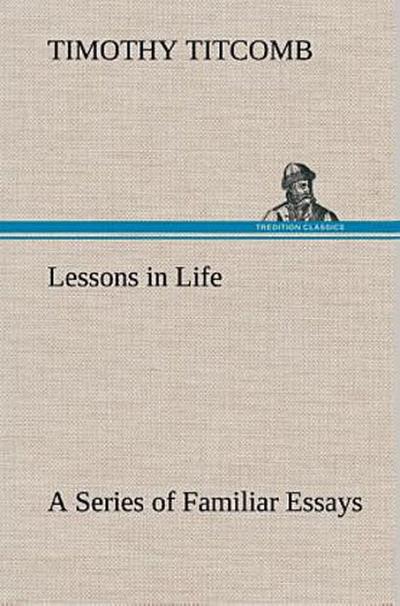 Lessons in Life A Series of Familiar Essays