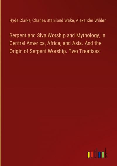 Serpent and Siva Worship and Mythology, in Central America, Africa, and Asia. And the Origin of Serpent Worship. Two Treatises