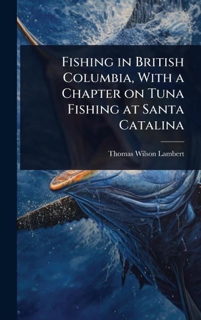 Fishing in British Columbia, With a Chapter on Tuna Fishing at Santa Catalina