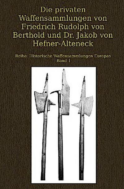 Die privaten Waffensammlungen von Friedrich Rudolph von Berthold und Dr. Jakob von Hefner-Alteneck