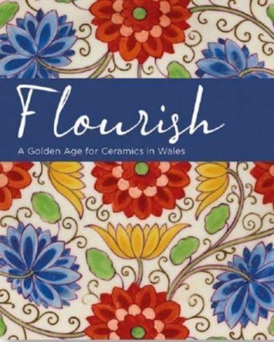 Renton, A: Flourish - A Golden Age for Ceramics in Wales
