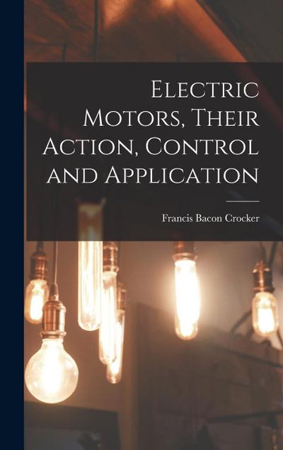 Electric Motors, Their Action, Control and Application
