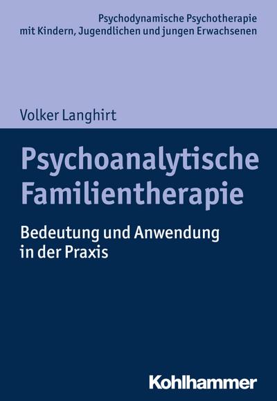 Psychoanalytische Familientherapie: Bedeutung und Anwendung in der Praxis (Psychodynamische Psychotherapie mit Kindern, Jugendlichen und jungen Erwachsenen)