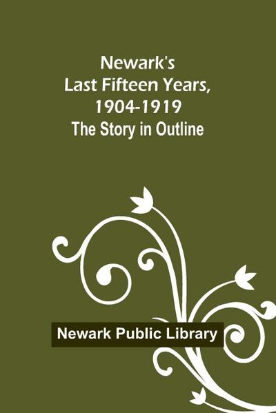 Newark’s Last Fifteen Years, 1904-1919. The Story in Outline
