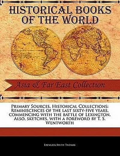 Primary Sources, Historical Collections: Reminiscences of the Last Sixty-Five Years, Commencing with the Battle of Lexington. Also, Sketches, with a F