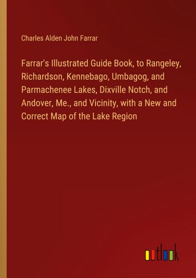 Farrar’s Illustrated Guide Book, to Rangeley, Richardson, Kennebago, Umbagog, and Parmachenee Lakes, Dixville Notch, and Andover, Me., and Vicinity, with a New and Correct Map of the Lake Region