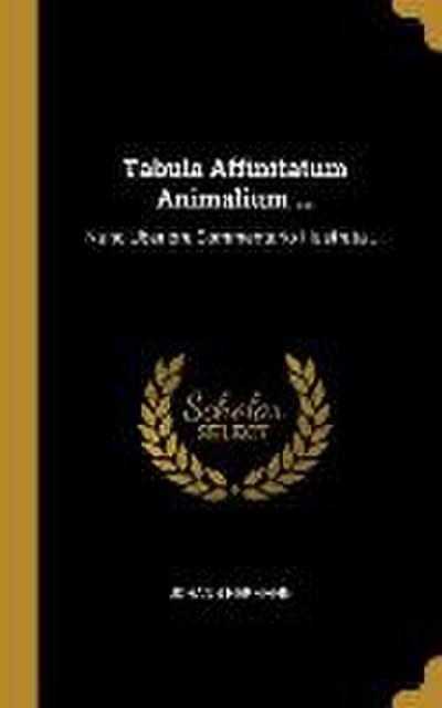 Tabula Affinitatum Animalium ...: Nunc Uberiore Commentario Illustrata ...