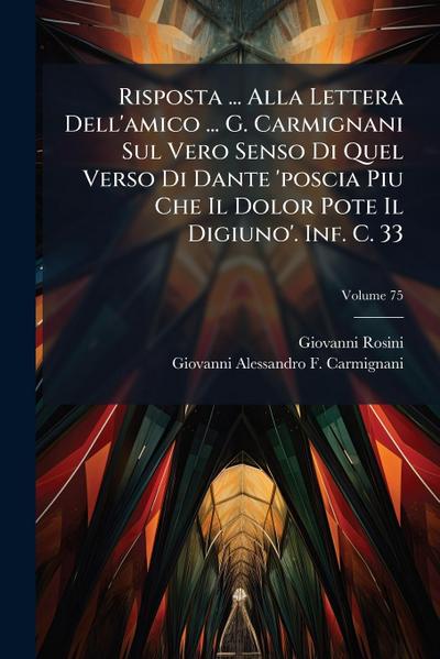 Risposta ... Alla Lettera Dell’amico ... G. Carmignani Sul Vero Senso Di Quel Verso Di Dante ’poscia Piu Che Il Dolor Pote Il Digiuno’. Inf. C. 33