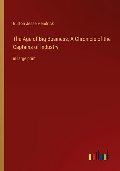 The Age of Big Business; A Chronicle of the Captains of Industry