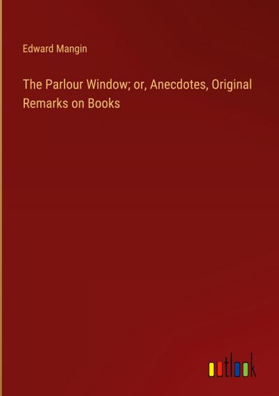 The Parlour Window; or, Anecdotes, Original Remarks on Books
