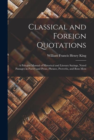 Classical and Foreign Quotations: A Polyglot Manual of Historical and Literary Sayings, Noted Passages in Poetry and Prose, Phrases, Proverbs, and Bon