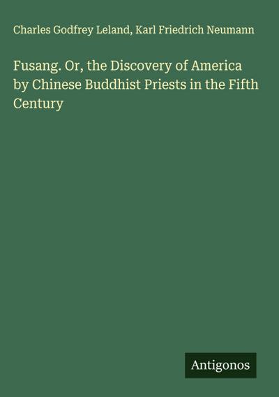 Fusang. Or, the Discovery of America by Chinese Buddhist Priests in the Fifth Century