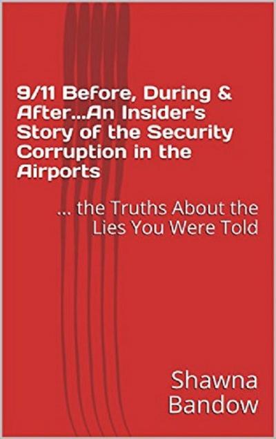 9/11 Before, During & After. An Insider’s Story of the Security Corruption in the Airports: the Truths About the Lies You Were Told