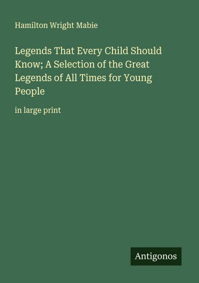 Legends That Every Child Should Know; A Selection of the Great Legends of All Times for Young People