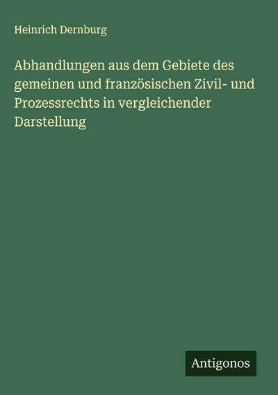 Abhandlungen aus dem Gebiete des gemeinen und französischen Zivil- und Prozessrechts in vergleichender Darstellung