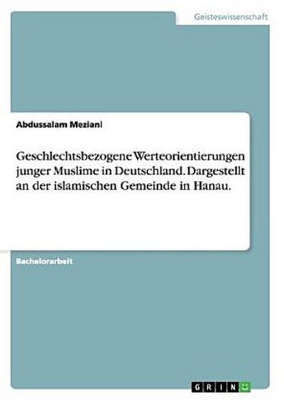 Geschlechtsbezogene Werteorientierungen junger Muslime in Deutschland. Dargestellt an der islamischen Gemeinde in Hanau.