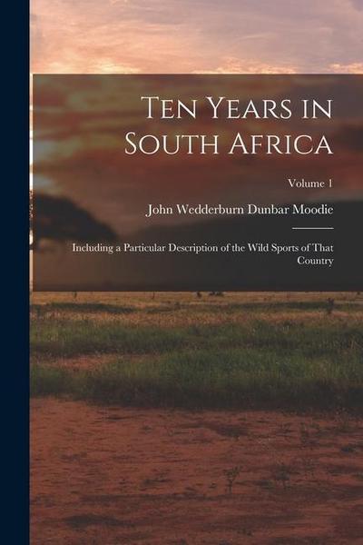 Ten Years in South Africa: Including a Particular Description of the Wild Sports of That Country; Volume 1