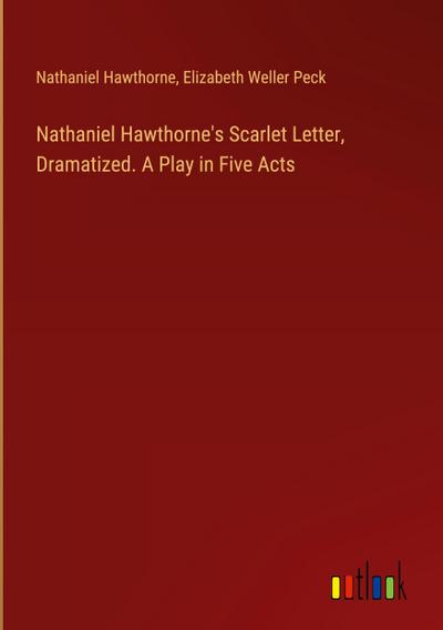 Nathaniel Hawthorne’s Scarlet Letter, Dramatized. A Play in Five Acts