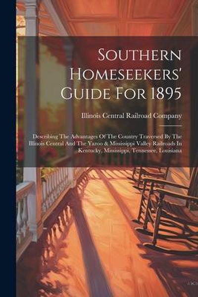 Southern Homeseekers’ Guide For 1895: Describing The Advantages Of The Country Traversed By The Illinois Central And The Yazoo & Mississippi Valley Ra