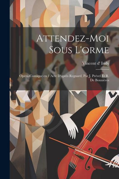 Attendez-moi sous l’orme: Opéra-comique en 1 acte d’après Regnard, par J. Prével et R. de Bonnières