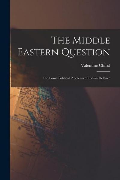 The Middle Eastern Question; or, Some Political Problems of Indian Defence