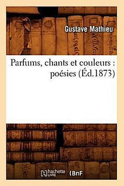 Parfums, Chants Et Couleurs: Poésies (Éd.1873)
