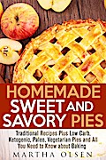 Homemade Sweet and Savory Pies: Traditional Recipes Plus Low Carb, Ketogenic, Paleo, Vegetarian Pies and All You Need to Know about Baking (Homemade Cooking)
