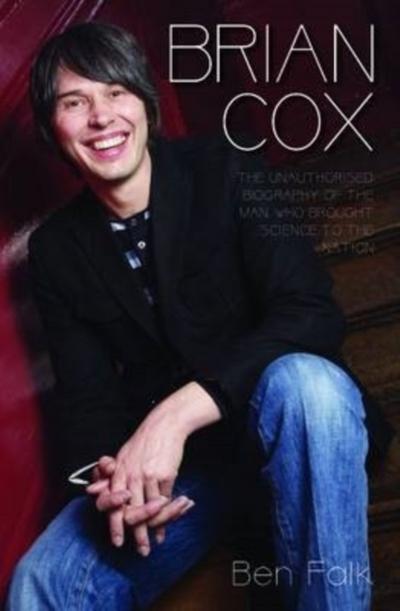 Brian Cox - The Unauthorised Biography of the Man Who Brought Science to the Nation