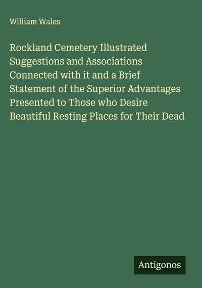 Rockland Cemetery Illustrated Suggestions and Associations Connected with it and a Brief Statement of the Superior Advantages Presented to Those who Desire Beautiful Resting Places for Their Dead